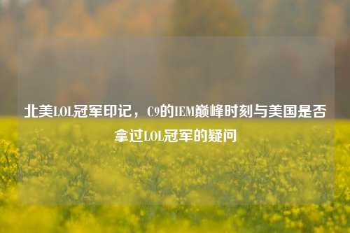 北美LOL冠军印记，C9的IEM巅峰时刻与美国是否拿过LOL冠军的疑问