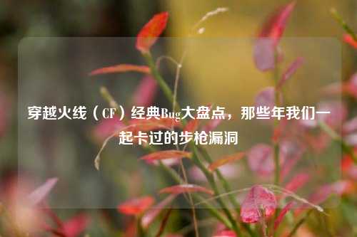 穿越火线（CF）经典Bug大盘点，那些年我们一起卡过的步枪漏洞
