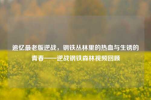 追忆最老版逆战，钢铁丛林里的热血与生锈的青春——逆战钢铁森林视频回顾