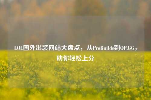 LOL国外出装网站大盘点，从ProBuilds到OP.GG，助你轻松上分