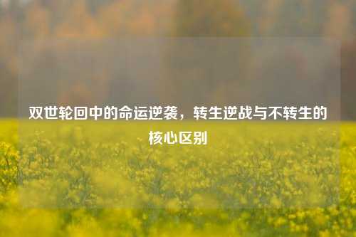 双世轮回中的命运逆袭，转生逆战与不转生的核心区别