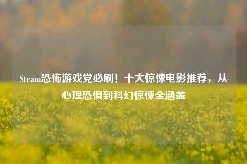 Steam恐怖游戏党必刷！十大惊悚电影推荐，从心理恐惧到科幻惊悚全涵盖