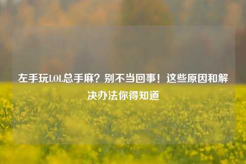 左手玩LOL总手麻？别不当回事！这些原因和解决办法你得知道