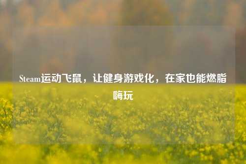Steam运动飞鼠，让健身游戏化，在家也能燃脂嗨玩