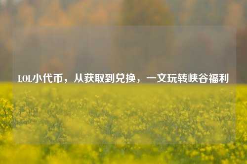 LOL小代币,从获取到兑换,一文玩转峡谷福利