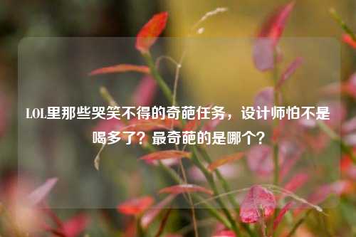 LOL里那些哭笑不得的奇葩任务，设计师怕不是喝多了？最奇葩的是哪个？