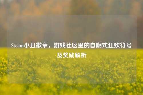 Steam小丑徽章，游戏社区里的自嘲式狂欢符号及奖励解析