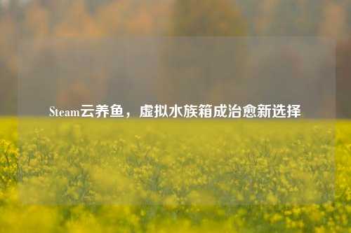 Steam云养鱼，虚拟水族箱成治愈新选择