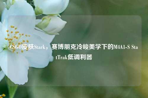 CSGO皮肤Stark，赛博朋克冷峻美学下的M4A1-S StatTrak低调利器