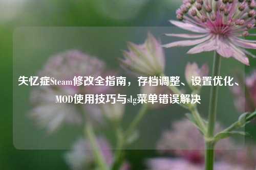 失忆症Steam修改全指南，存档调整、设置优化、MOD使用技巧与slg菜单错误解决