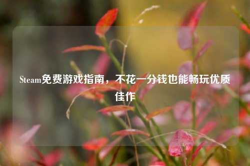 Steam免费游戏指南，不花一分钱也能畅玩优质佳作