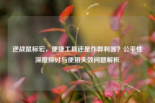 逆战鼠标宏，便捷工具还是作弊利器？公平性深度探讨与使用失效问题解析