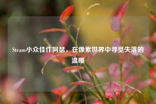 Steam小众佳作阿瑟，在像素世界中寻觅失落的温暖