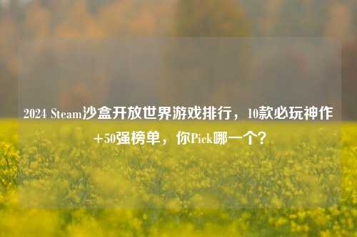 2024 Steam沙盒开放世界游戏排行，10款必玩神作+50强榜单，你Pick哪一个？