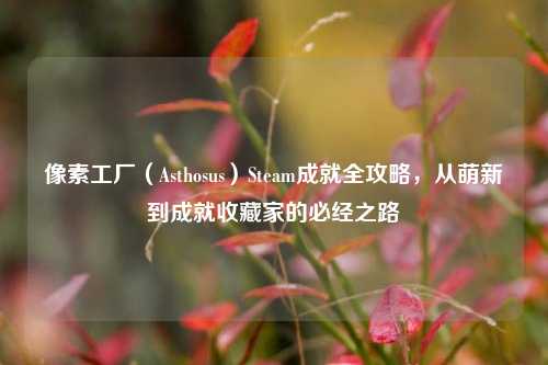 像素工厂（Asthosus）Steam成就全攻略，从萌新到成就收藏家的必经之路