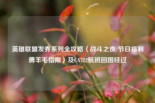 英雄联盟发券系列全攻略（战斗之夜/节日福利薅羊毛指南）及CA722航班回国经过