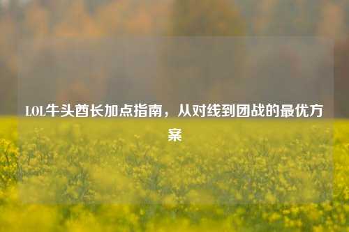 LOL牛头酋长加点指南，从对线到团战的最优方案