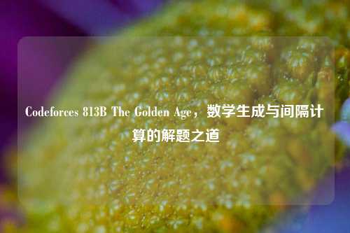 Codeforces 813B The Golden Age，数学生成与间隔计算的解题之道