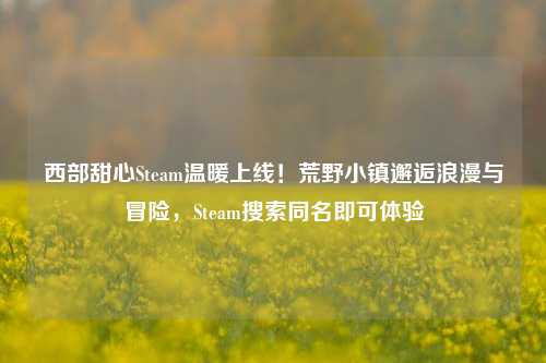 西部甜心Steam温暖上线！荒野小镇邂逅浪漫与冒险，Steam搜索同名即可体验