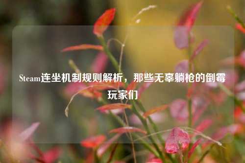 Steam连坐机制规则解析，那些无辜躺枪的倒霉玩家们
