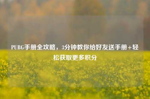 PUBG手册全攻略，3分钟教你给好友送手册+轻松获取更多积分