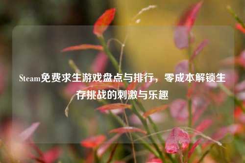 Steam免费求生游戏盘点与排行，零成本解锁生存挑战的刺激与乐趣
