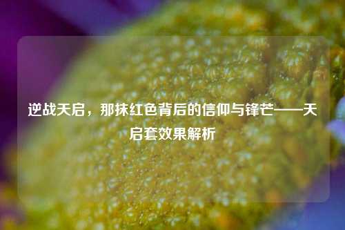 逆战天启，那抹红色背后的信仰与锋芒——天启套效果解析