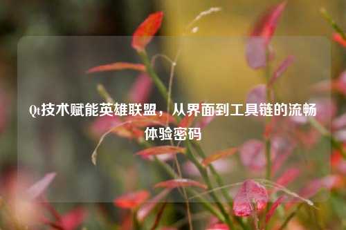 Qt技术赋能英雄联盟，从界面到工具链的流畅体验密码