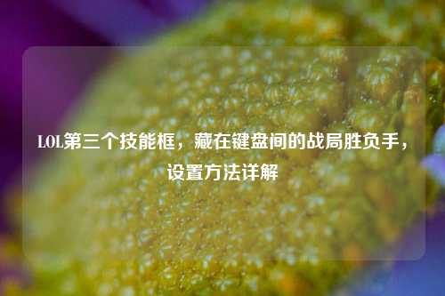 LOL第三个技能框，藏在键盘间的战局胜负手，设置方法详解