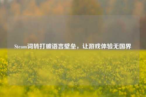 Steam词转打破语言壁垒，让游戏体验无国界