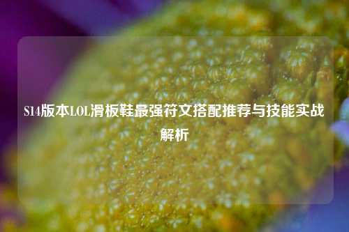 S14版本LOL滑板鞋最强符文搭配推荐与技能实战解析