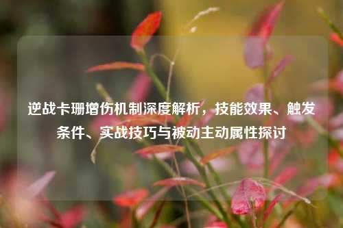 逆战卡珊增伤机制深度解析，技能效果、触发条件、实战技巧与被动主动属性探讨