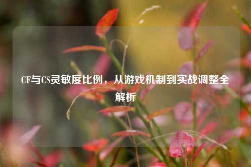 CF与CS灵敏度比例，从游戏机制到实战调整全解析