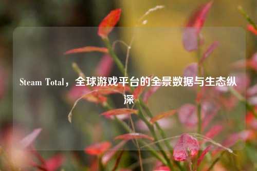 Steam Total，全球游戏平台的全景数据与生态纵深