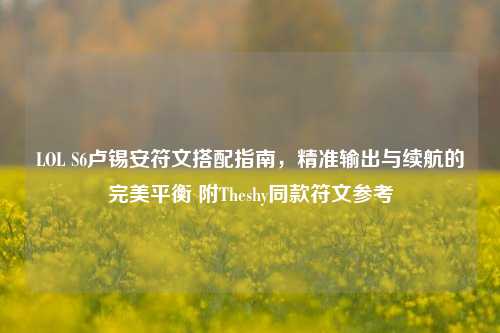 LOL S6卢锡安符文搭配指南，精准输出与续航的完美平衡 附Theshy同款符文参考