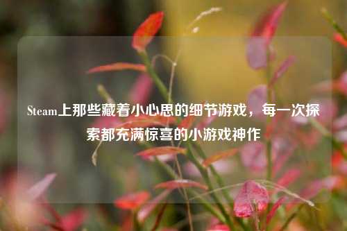 Steam上那些藏着小心思的细节游戏，每一次探索都充满惊喜的小游戏神作