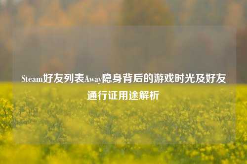 Steam好友列表Away隐身背后的游戏时光及好友通行证用途解析
