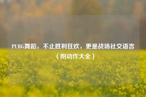PUBG舞蹈，不止胜利狂欢，更是战场社交语言（附动作大全）