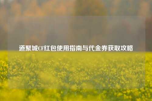 道聚城CF红包使用指南与代金券获取攻略