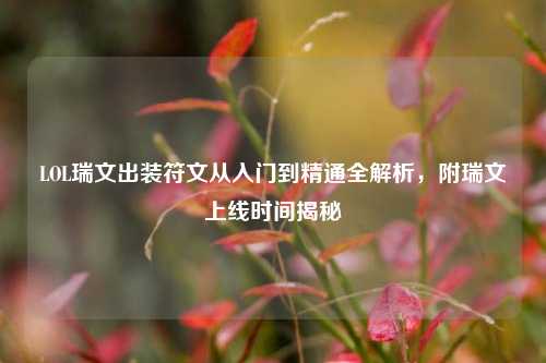 LOL瑞文出装符文从入门到精通全解析,附瑞文上线时间揭秘