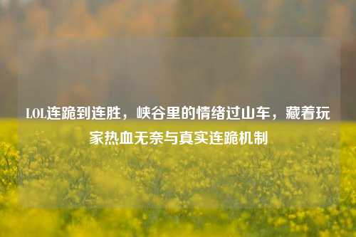LOL连跪到连胜，峡谷里的情绪过山车，藏着玩家热血无奈与真实连跪机制