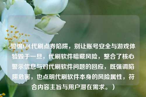 警惕LOL代刷点券陷阱，别让账号安全与游戏体验毁于一旦，代刷软件暗藏风险，整合了核心警示信息与对代刷软件问题的回应，既强调陷阱危害，也点明代刷软件本身的风险属性，符合内容主旨与用户潜在需求。）
