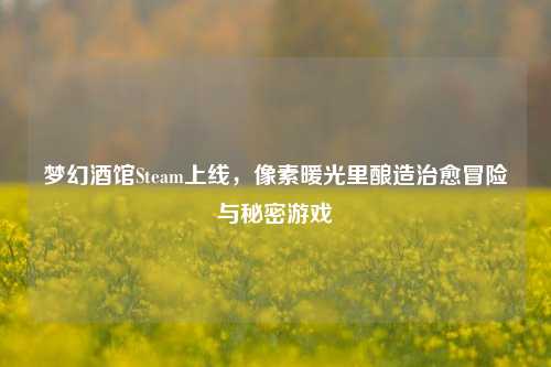 梦幻酒馆Steam上线，像素暖光里酿造治愈冒险与秘密游戏