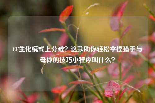 CF生化模式上分难？这款助你轻松拿捏猎手与母体的技巧小程序叫什么？