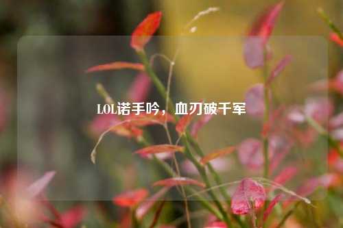 LOL诺手吟，血刃破千军