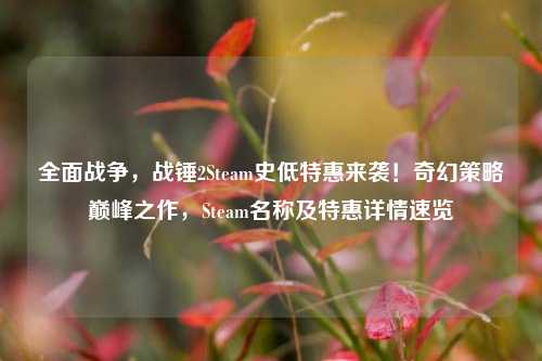全面战争，战锤2Steam史低特惠来袭！奇幻策略巅峰之作，Steam名称及特惠详情速览