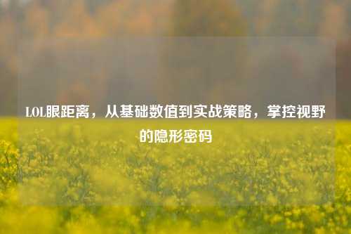 LOL眼距离，从基础数值到实战策略，掌控视野的隐形密码