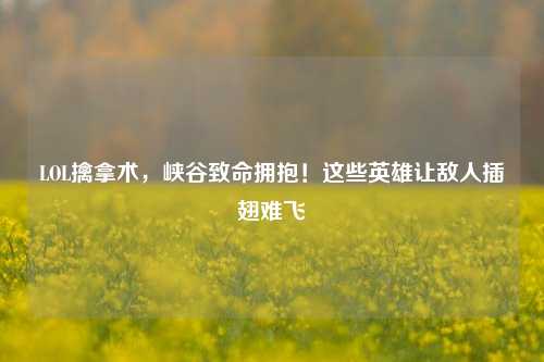 LOL擒拿术，峡谷致命拥抱！这些英雄让敌人插翅难飞
