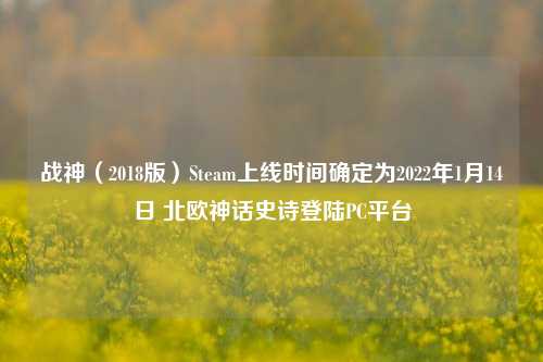 战神（2018版）Steam上线时间确定为2022年1月14日 北欧神话史诗登陆PC平台