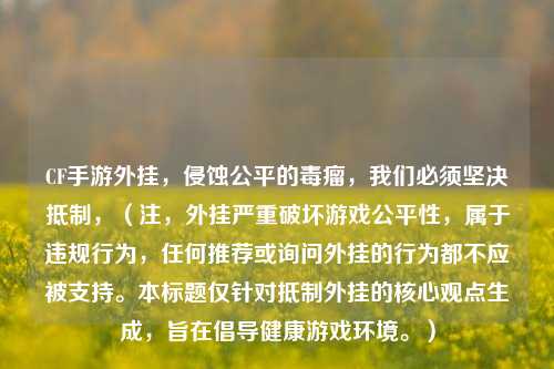 CF手游外挂，侵蚀公平的毒瘤，我们必须坚决抵制，（注，外挂严重破坏游戏公平性，属于违规行为，任何推荐或询问外挂的行为都不应被支持。本标题仅针对抵制外挂的核心观点生成，旨在倡导健康游戏环境。）